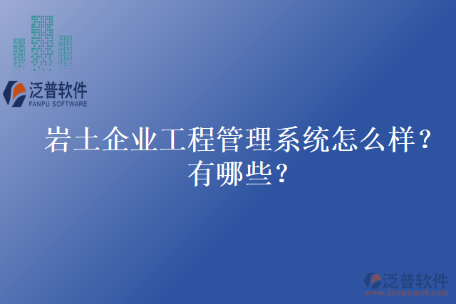 巖土企業(yè)工程管理系統(tǒng)怎么樣？有哪些？