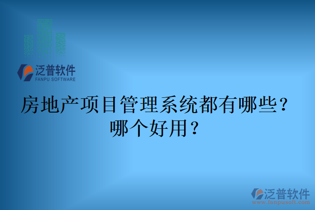 房地產(chǎn)項(xiàng)目管理系統(tǒng)都有哪些？哪個好用？