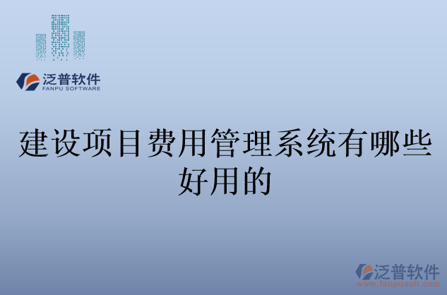 建設(shè)項目費(fèi)用管理系統(tǒng)有哪些好用的