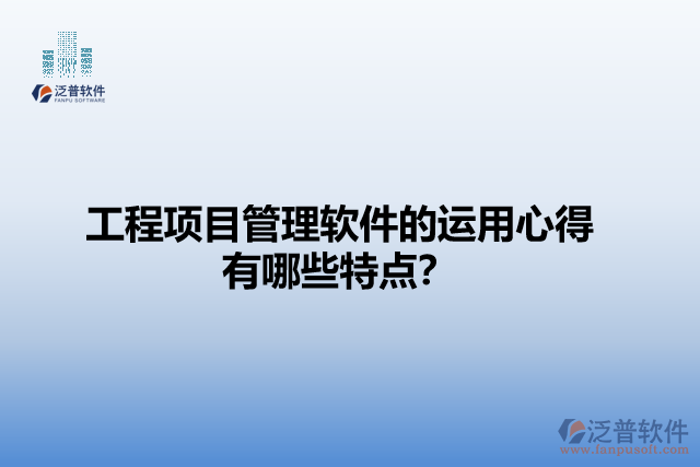 工程項(xiàng)目管理軟件的運(yùn)用心得有哪些特點(diǎn)？