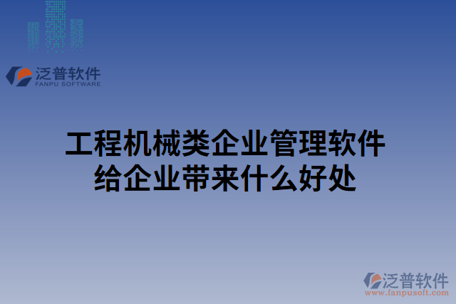 工程機械類企業(yè)管理軟件給企業(yè)帶來什么好處