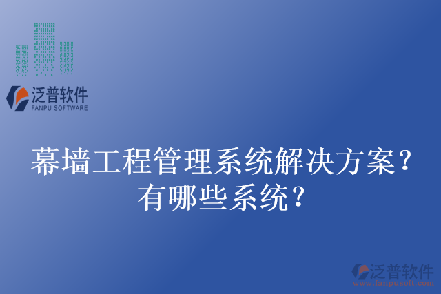 幕墻工程管理系統(tǒng)解決方案？有哪些系統(tǒng)？