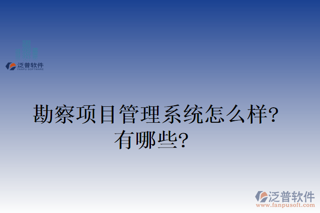 勘察項目管理系統(tǒng)怎么樣？有哪些？