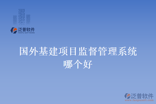 國外基建項(xiàng)目監(jiān)督管理系統(tǒng)哪個好