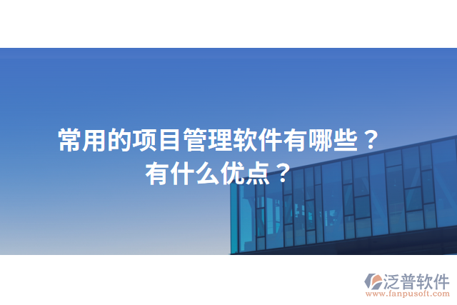 常用的項(xiàng)目管理軟件有哪些？有什么優(yōu)點(diǎn)？