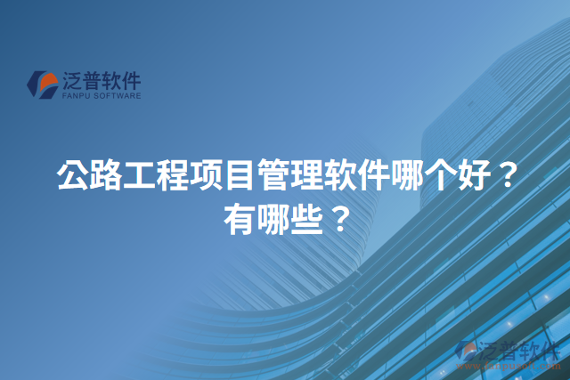 公路工程項(xiàng)目管理軟件哪個(gè)好？有哪些？