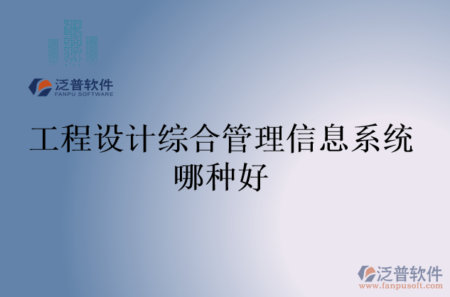 工程設(shè)計綜合管理信息系統(tǒng)哪種好