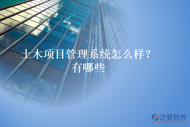 土木項(xiàng)目管理系統(tǒng)怎么樣？有哪些