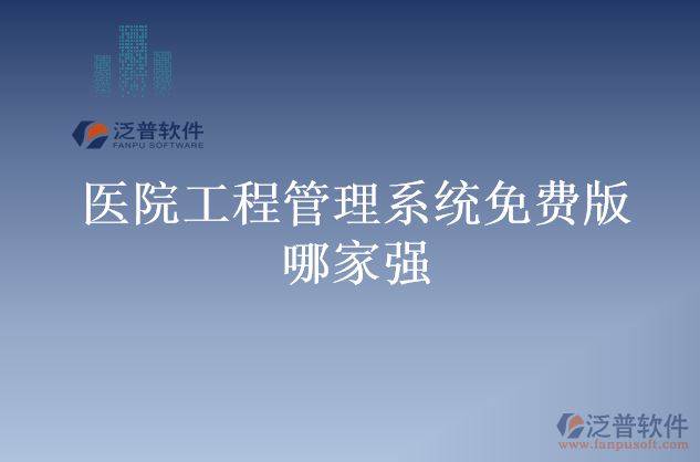 醫(yī)院工程管理系統(tǒng)免費版哪家強(qiáng)