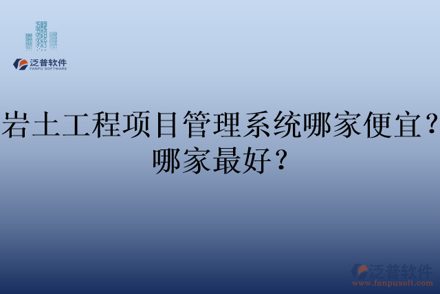 巖土工程項(xiàng)目管理系統(tǒng)哪家便宜？哪家最好？