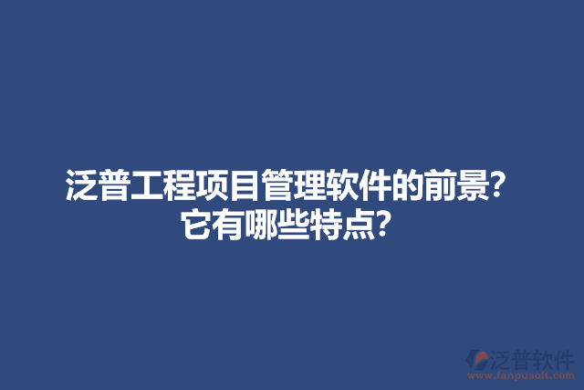 泛普工程項目管理軟件的前景？它有哪些特點？