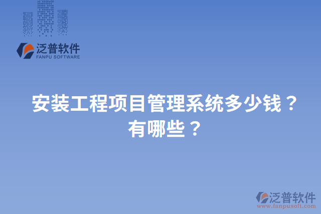 安裝工程項(xiàng)目管理系統(tǒng)多少錢？有哪些？