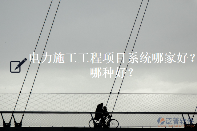 電力施工工程項目系統(tǒng)哪家好？哪種好？