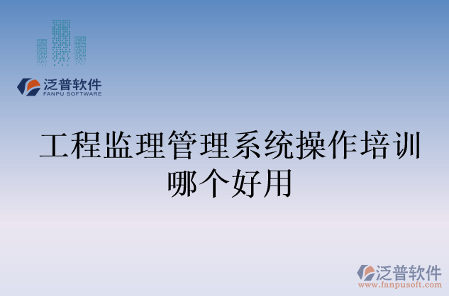 工程監(jiān)理管理系統(tǒng)操作培訓(xùn)哪個(gè)好用