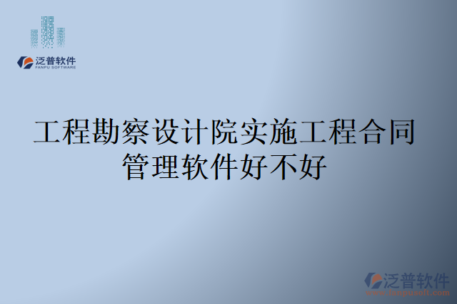 工程勘察設(shè)計院實(shí)施工程合同管理軟件好不好