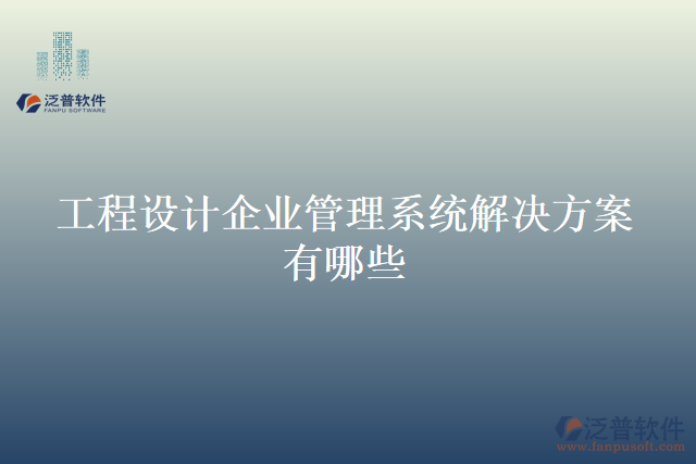 工程設(shè)計(jì)企業(yè)管理系統(tǒng)解決方案有哪些