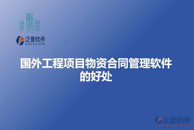 國(guó)外工程項(xiàng)目物資合同管理軟件的好處