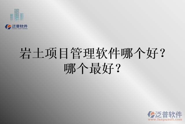 巖土項(xiàng)目管理軟件哪個(gè)好？哪個(gè)最好？