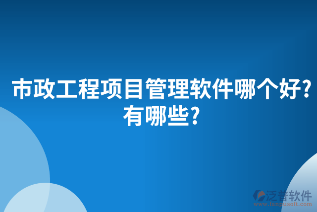 市政工程項目管理軟件哪個好?有哪些?