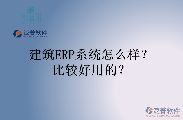 建筑ERP系統(tǒng)怎么樣？比較好用的？