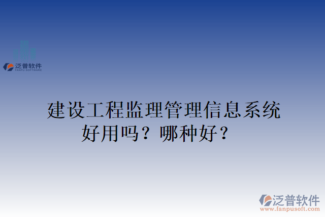 建設工程監(jiān)理管理信息系統(tǒng)好用嗎？哪種好？