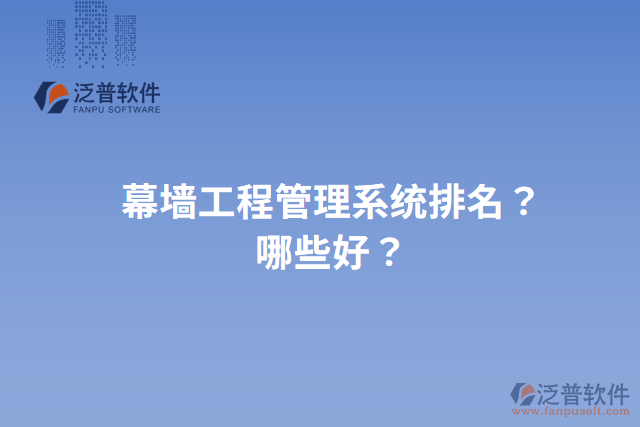 幕墻工程管理系統(tǒng)排名？哪些好？