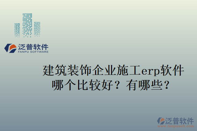 建筑裝飾企業(yè)施工erp軟件哪個比較好？有哪些？