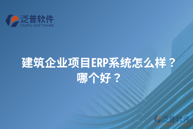 建筑企業(yè)項目ERP系統(tǒng)怎么樣？哪個好？