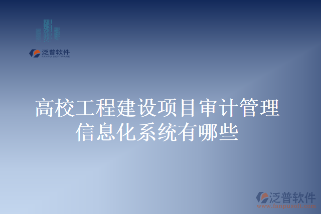 高校工程建設項目審計管理信息化系統(tǒng)有哪些