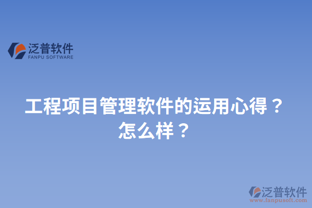 工程項(xiàng)目管理軟件的運(yùn)用心得？怎么樣？