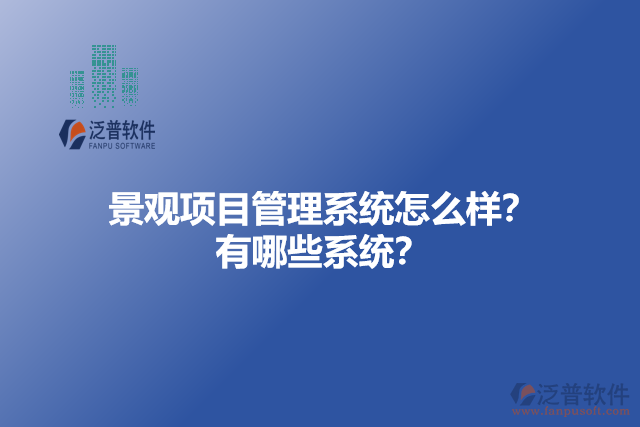 景觀項(xiàng)目管理系統(tǒng)怎么樣？有哪些系統(tǒng)？