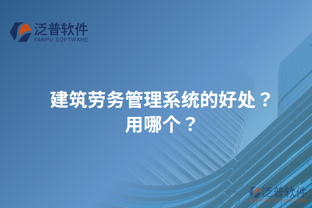 建筑勞務(wù)管理系統(tǒng)的好處？用哪個？