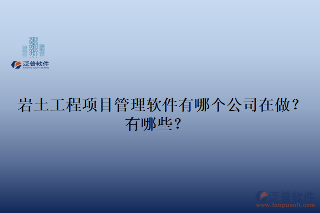 巖土工程項(xiàng)目管理軟件有哪個(gè)公司在做？有哪些？