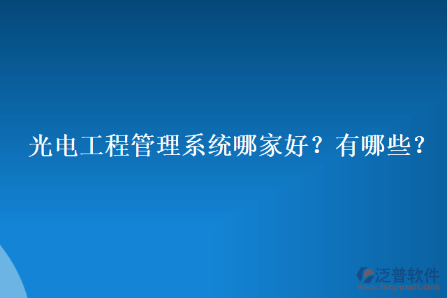 光電工程管理系統(tǒng)哪家好？有哪些？