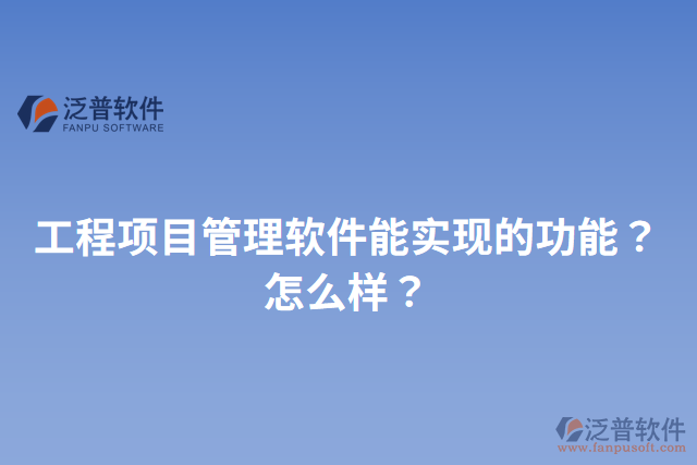 工程項(xiàng)目管理軟件能實(shí)現(xiàn)的功能？怎么樣？
