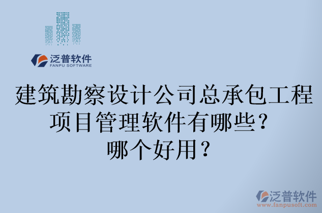 建筑勘察設(shè)計(jì)公司總承包工程項(xiàng)目管理軟件有哪些？哪個(gè)好用？
