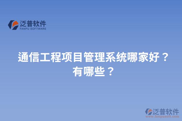 通信工程項(xiàng)目管理系統(tǒng)哪家好？有哪些？