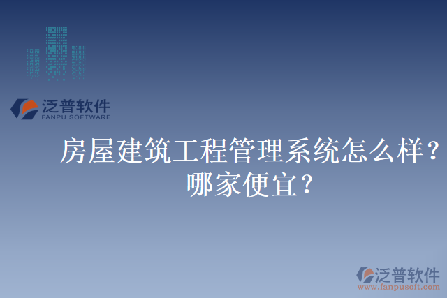 房屋建筑工程管理系統(tǒng)怎么樣？哪家便宜？
