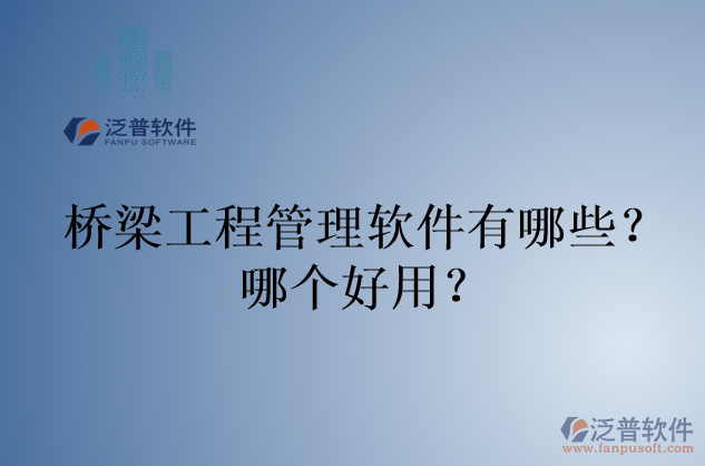 橋梁工程管理軟件有哪些？哪個好用？