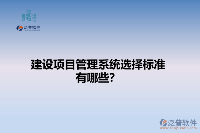 建設(shè)項(xiàng)目管理系統(tǒng)選擇標(biāo)準(zhǔn)有哪些？