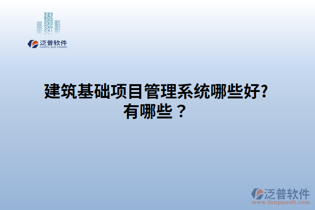 建筑基礎(chǔ)項(xiàng)目管理系統(tǒng)哪些好?有哪些？