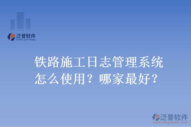 鐵路施工日志管理系統(tǒng)怎么使用？哪家最好？