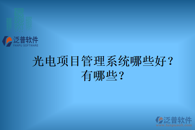 光電項(xiàng)目管理系統(tǒng)哪些好？有哪些？
