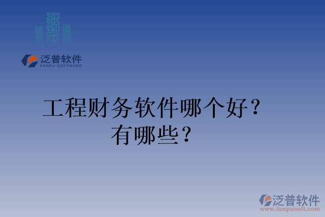 工程財(cái)務(wù)軟件哪個(gè)好？有哪些？
