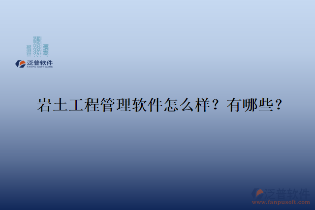  巖土工程管理軟件怎么樣？有哪些？
