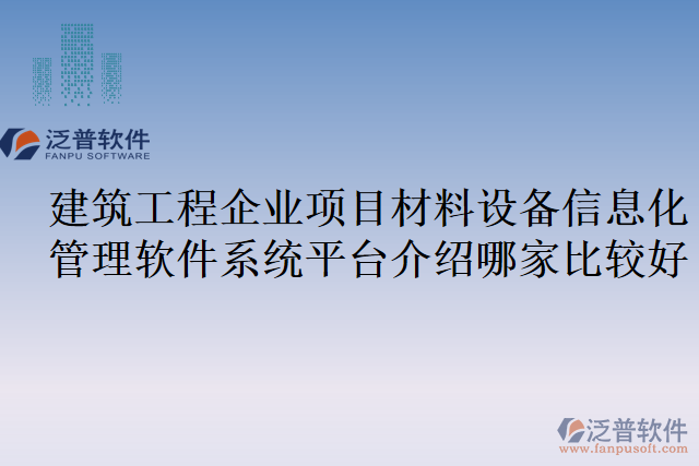 建筑工程企業(yè)項目材料設備信息化管理軟件系統(tǒng)平臺介紹哪家比較好
