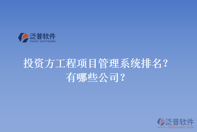 投資方工程項(xiàng)目管理系統(tǒng)排名？有哪些公司？