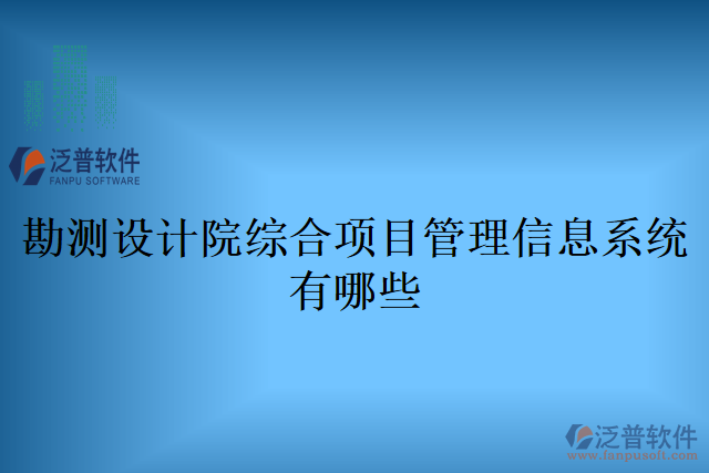 勘測設計院綜合項目管理信息系統(tǒng)有哪些