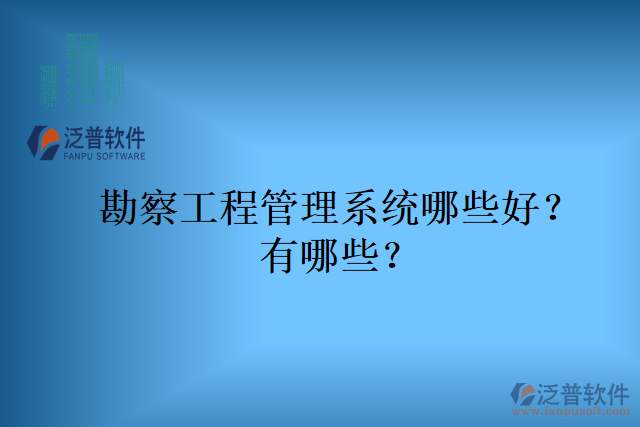 勘察工程管理系統(tǒng)哪些好？有哪些？