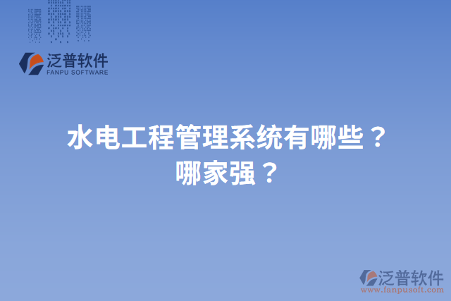 水電工程管理系統(tǒng)有哪些？哪家強(qiáng)？